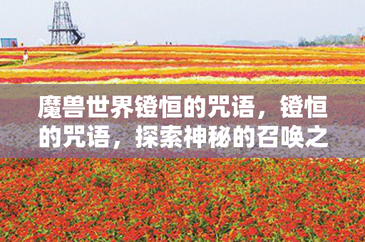 魔兽世界镫恒的咒语，镫恒的咒语，探索神秘的召唤之地