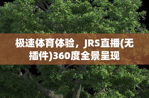 极速体育体验，JRS直播(无插件)360度全景呈现