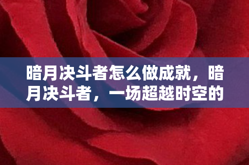 暗月决斗者怎么做成就，暗月决斗者，一场超越时空的较量