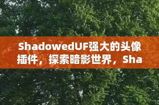ShadowedUF强大的头像插件，探索暗影世界，Shadoweduf的神秘面纱