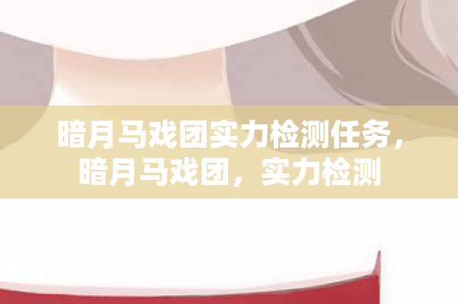 暗月马戏团实力检测任务，暗月马戏团，实力检测