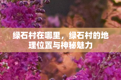 绿石村在哪里，绿石村的地理位置与神秘魅力