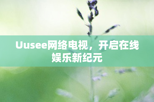 Uusee网络电视，开启在线娱乐新纪元