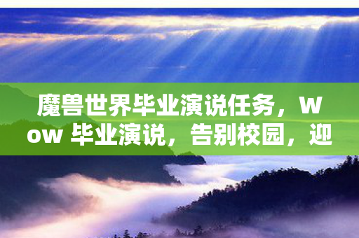 魔兽世界毕业演说任务，Wow 毕业演说，告别校园，迎接人生的新篇章