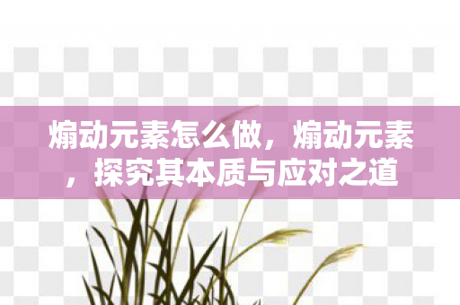 煽动元素怎么做，煽动元素，探究其本质与应对之道