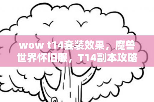 wow t14套装效果，魔兽世界怀旧服，T14副本攻略及心得分享