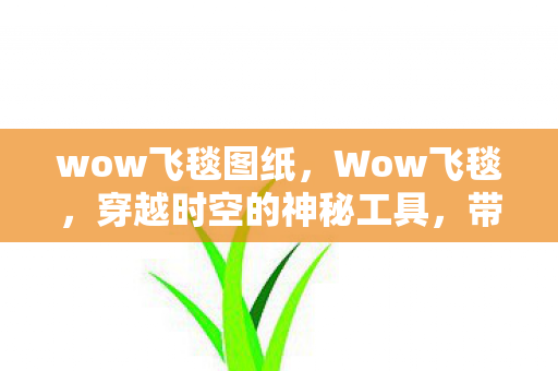 wow飞毯图纸，Wow飞毯，穿越时空的神秘工具，带你领略奇幻之旅！