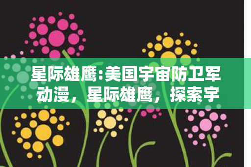 星际雄鹰:美国宇宙防卫军 动漫，星际雄鹰，探索宇宙的无畏先锋
