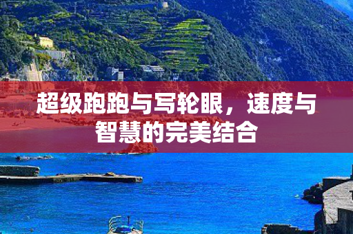 超级跑跑与写轮眼，速度与智慧的完美结合