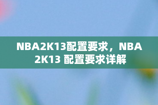 NBA2K13配置要求，NBA 2K13 配置要求详解