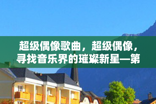 超级偶像歌曲，超级偶像，寻找音乐界的璀璨新星—第三季之旅