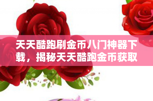 天天酷跑刷金币八门神器下载，揭秘天天酷跑金币获取秘籍，揭秘八门神器的真实作用