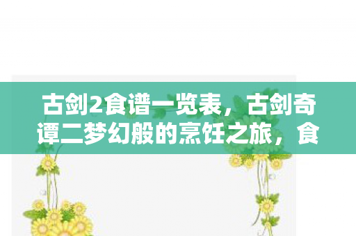 古剑2食谱一览表，古剑奇谭二梦幻般的烹饪之旅，食谱全解析