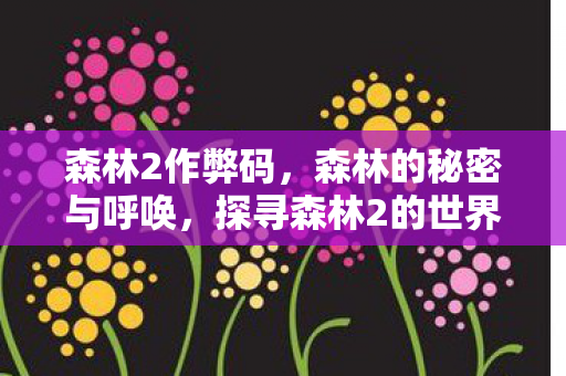 森林2作弊码，森林的秘密与呼唤，探寻森林2的世界