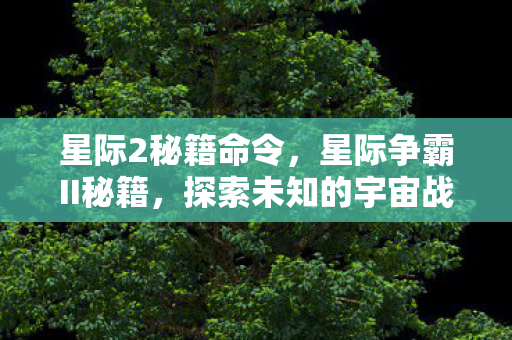星际2秘籍命令，星际争霸II秘籍，探索未知的宇宙战场