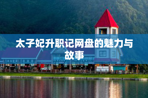 太子妃升职记网盘的魅力与故事