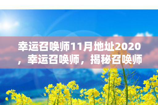 幸运召唤师11月地址2020，幸运召唤师，揭秘召唤师神秘世界的大门，11月神秘地点揭晓！