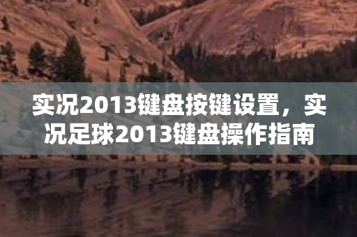 实况2013键盘按键设置，实况足球2013键盘操作指南