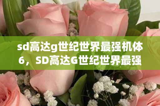 sd高达g世纪世界最强机体6，SD高达G世纪世界最强机体—无可匹敌的战场霸主