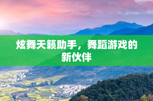 炫舞天籁助手，舞蹈游戏的新伙伴