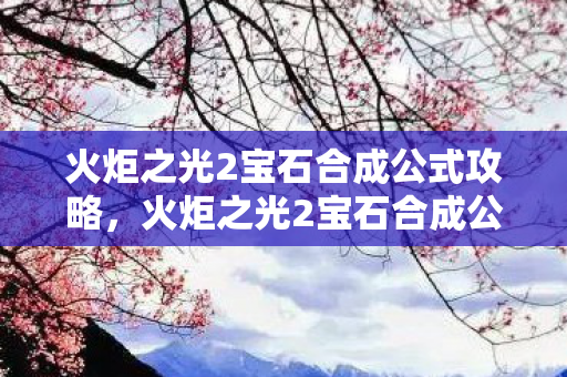 火炬之光2宝石合成公式攻略，火炬之光2宝石合成公式详解