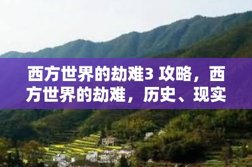 西方世界的劫难3 攻略，西方世界的劫难，历史、现实与未来的反思
