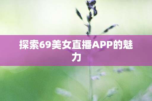 探索69美女直播APP的魅力