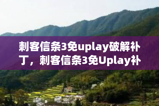 刺客信条3免uplay破解补丁，刺客信条3免Uplay补丁，游戏爱好者的福音