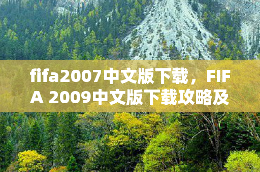 fifa2007中文版下载，FIFA 2009中文版下载攻略及游戏特色体验分享