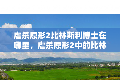 虐杀原形2比林斯利博士在哪里，虐杀原形2中的比林斯利博士究竟身在何处？