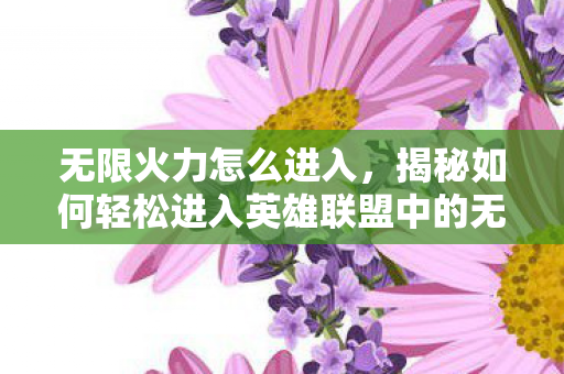 无限火力怎么进入，揭秘如何轻松进入英雄联盟中的无限火力模式？