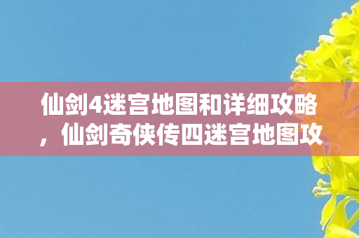 仙剑4迷宫地图和详细攻略，仙剑奇侠传四迷宫地图攻略详解