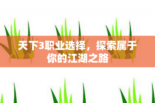 天下3职业选择，探索属于你的江湖之路