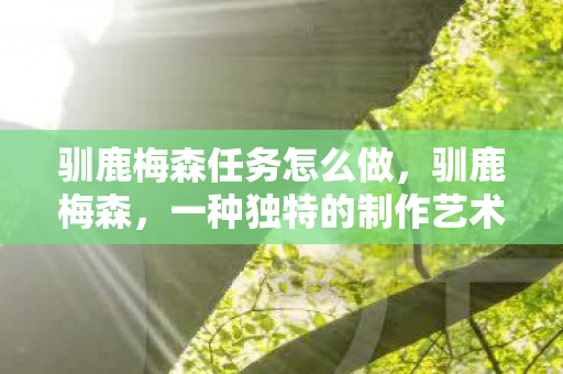 驯鹿梅森任务怎么做，驯鹿梅森，一种独特的制作艺术