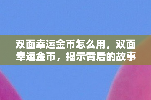 双面幸运金币怎么用，双面幸运金币，揭示背后的故事与意义