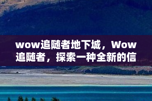 wow追随者地下城，Wow追随者，探索一种全新的信仰与忠诚