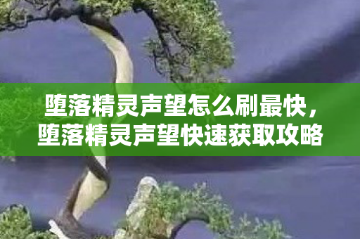 堕落精灵声望怎么刷最快，堕落精灵声望快速获取攻略