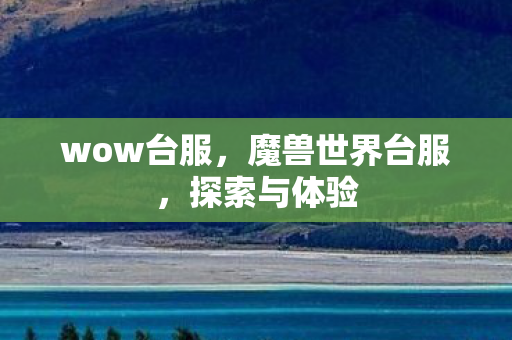 wow台服，魔兽世界台服，探索与体验