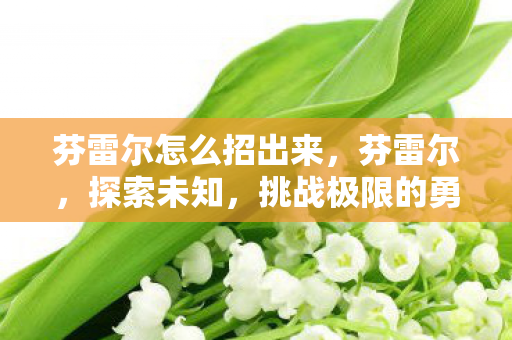 芬雷尔怎么招出来，芬雷尔，探索未知，挑战极限的勇者之路