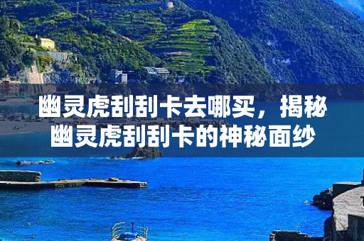 幽灵虎刮刮卡去哪买，揭秘幽灵虎刮刮卡的神秘面纱