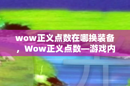 wow正义点数在哪换装备，Wow正义点数—游戏内外的道德之光