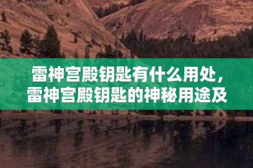 雷神宫殿钥匙有什么用处，雷神宫殿钥匙的神秘用途及其背后的故事