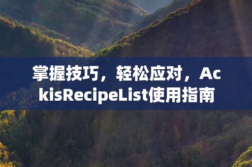 掌握技巧，轻松应对，AckisRecipeList使用指南