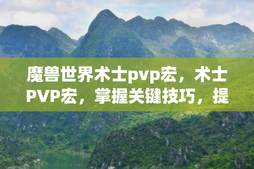 魔兽世界术士pvp宏，术士PVP宏，掌握关键技巧，提升战场竞争力