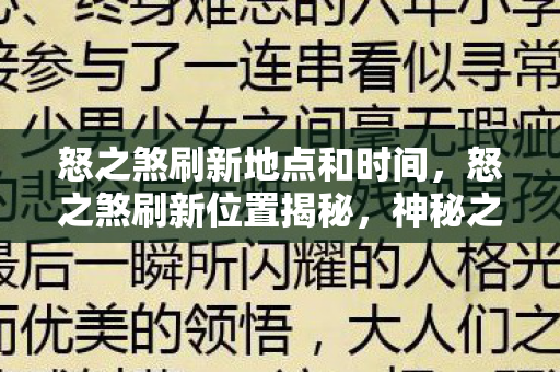 怒之煞刷新地点和时间，怒之煞刷新位置揭秘，神秘之地探寻之旅