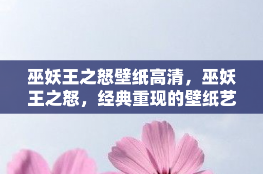 巫妖王之怒壁纸高清，巫妖王之怒，经典重现的壁纸艺术之旅