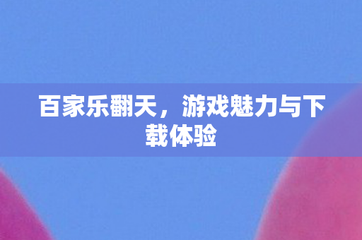 百家乐翻天，游戏魅力与下载体验