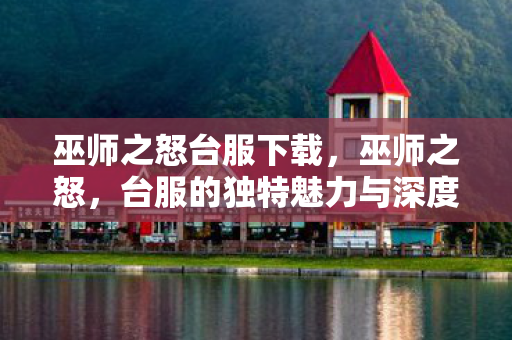 巫师之怒台服下载，巫师之怒，台服的独特魅力与深度探索