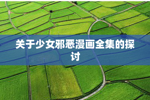 关于少女邪恶漫画全集的探讨