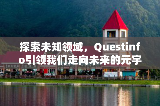 探索未知领域，Questinfo引领我们走向未来的元宇宙之旅